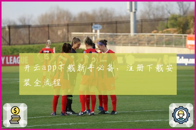 开云app下载新手必备，注册下载安装全流程