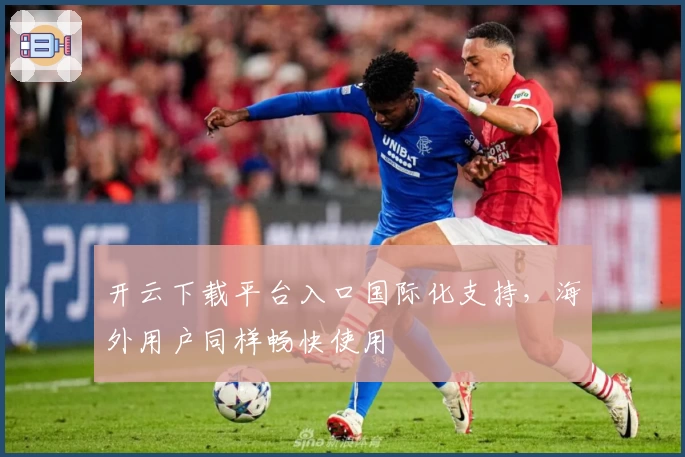 开云下载平台入口国际化支持，海外用户同样畅快使用