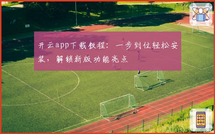 开云app下载教程：一步到位轻松安装，解锁新版功能亮点