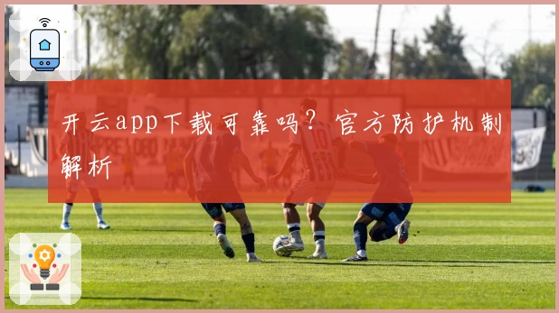 开云app下载可靠吗？官方防护机制解析