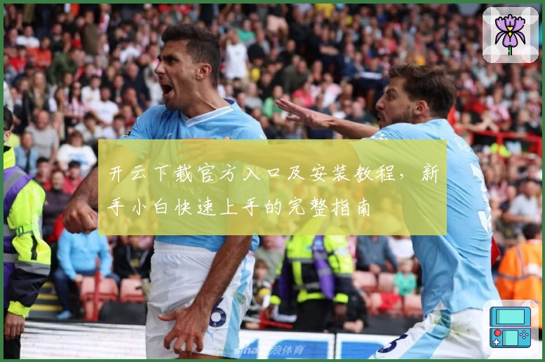 开云下载官方入口及安装教程，新手小白快速上手的完整指南