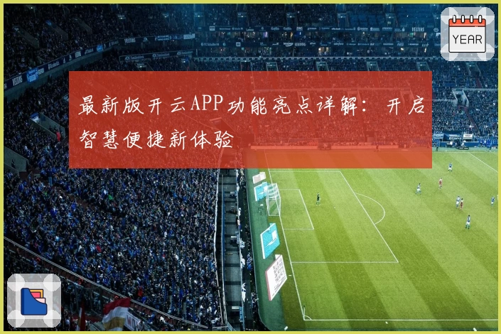 最新版开云APP功能亮点详解：开启智慧便捷新体验