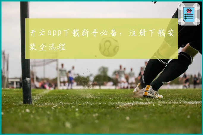 开云app下载新手必备，注册下载安装全流程
