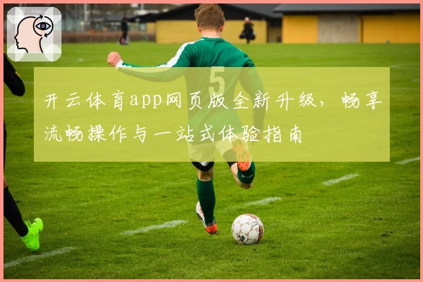 开云体育app网页版全新升级，畅享流畅操作与一站式体验指南