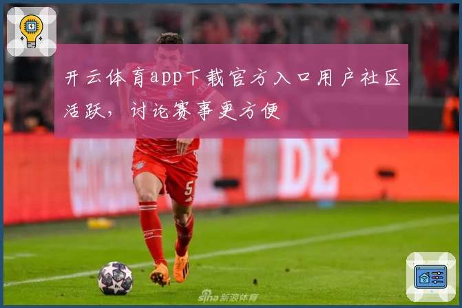 开云体育app下载官方入口用户社区活跃，讨论赛事更方便