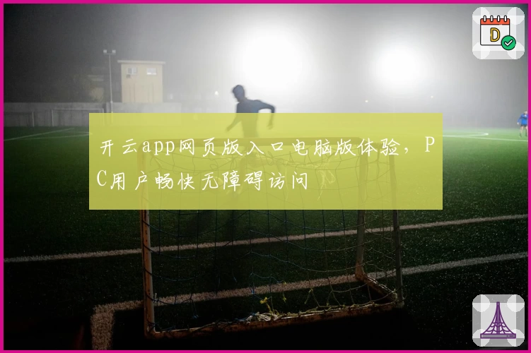 开云app网页版入口电脑版体验，PC用户畅快无障碍访问