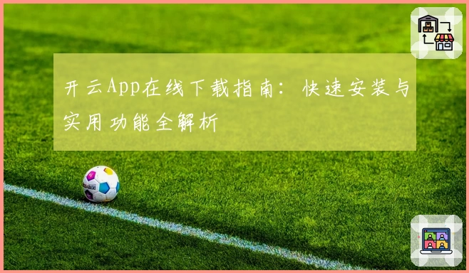 开云App在线下载指南：快速安装与实用功能全解析