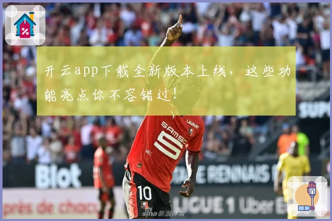 开云app下载全新版本上线,这些功能亮点你不容错过!