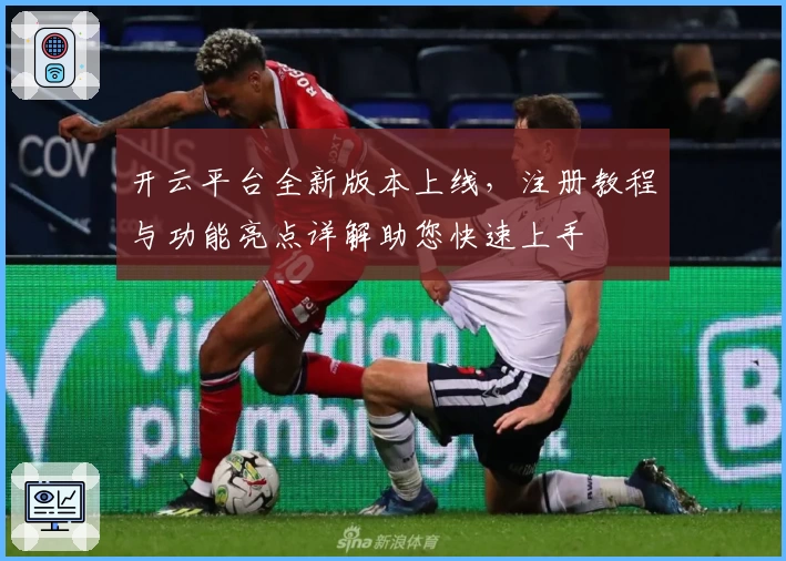 开云平台全新版本上线，注册教程与功能亮点详解助您快速上手