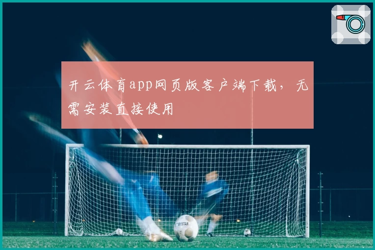 开云体育app网页版客户端下载，无需安装直接使用