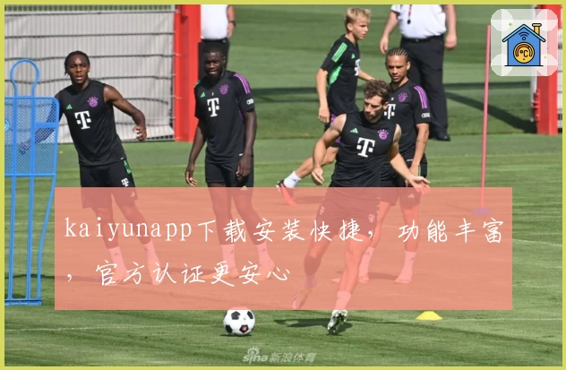 kaiyunapp下载安装快捷，功能丰富，官方认证更安心