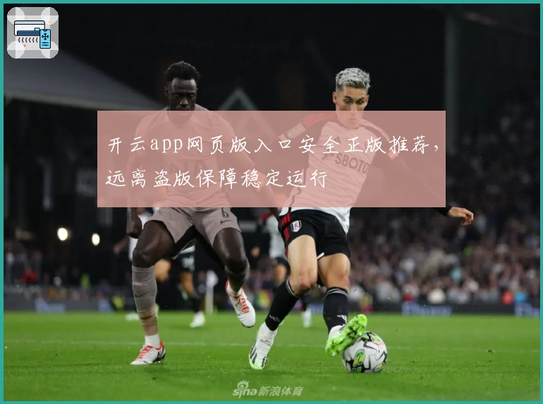 开云app网页版入口安全正版推荐，远离盗版保障稳定运行