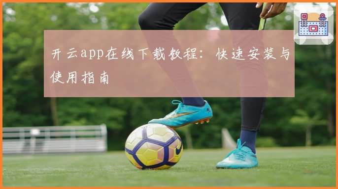 开云app在线下载教程：快速安装与使用指南