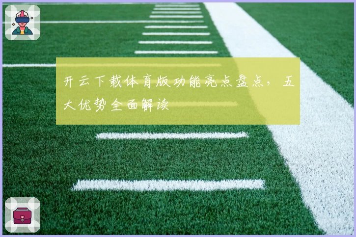 开云下载体育版功能亮点盘点，五大优势全面解读