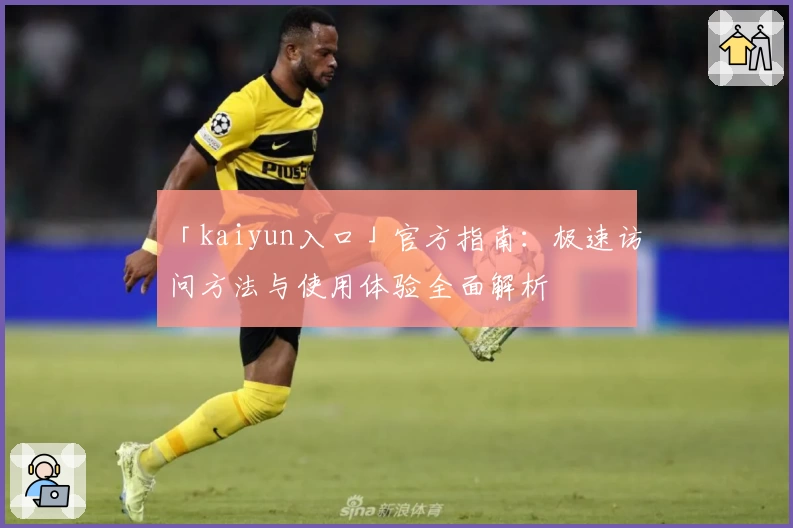 「kaiyun入口」官方指南：极速访问方法与使用体验全面解析