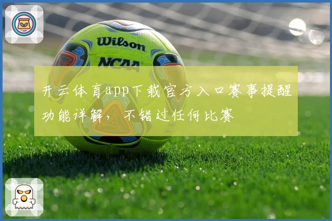 开云体育app下载官方入口赛事提醒功能详解，不错过任何比赛