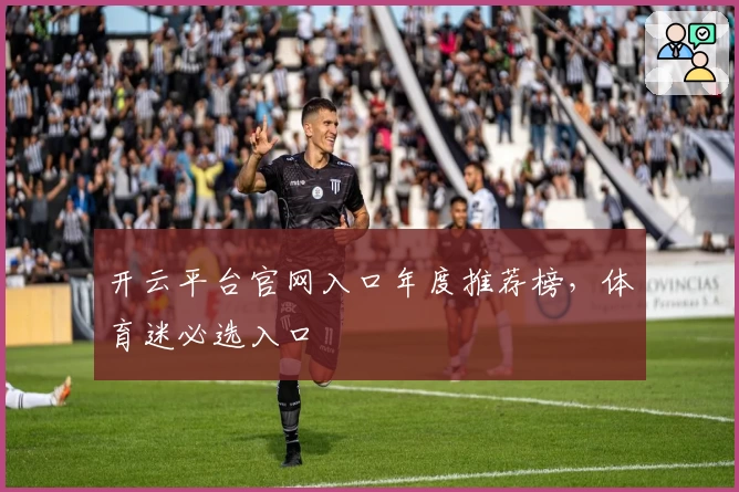 开云平台官网入口年度推荐榜，体育迷必选入口