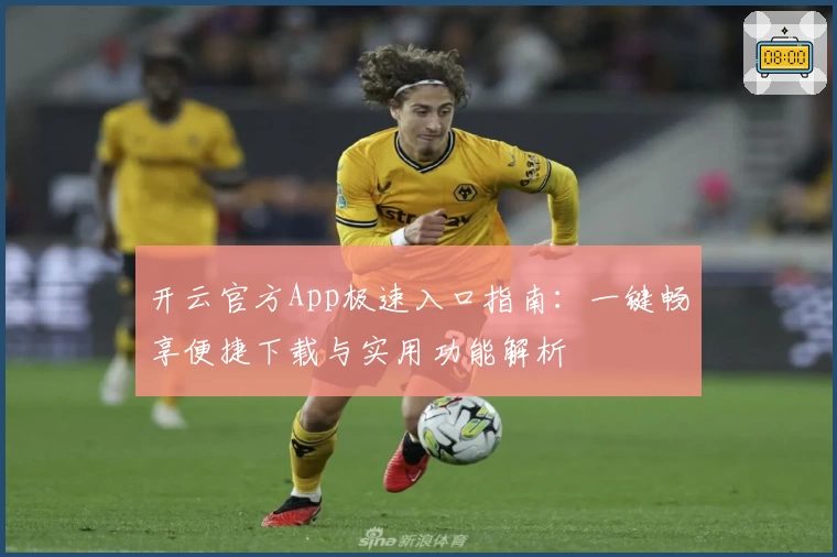 开云官方App极速入口指南：一键畅享便捷下载与实用功能解析
