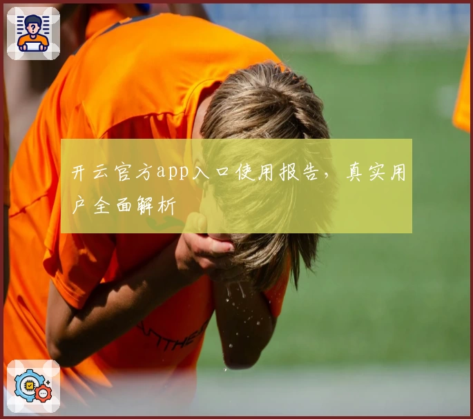 开云官方app入口使用报告，真实用户全面解析