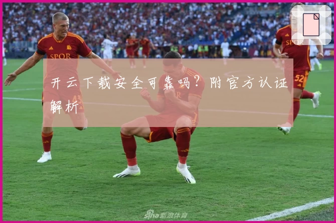 开云下载安全可靠吗？附官方认证解析