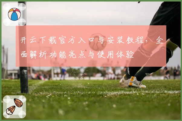 开云下载官方入口与安装教程,全面解析功能亮点与使用体验