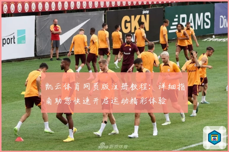 凯云体育网页版注册教程：详细指南助您快速开启运动精彩体验