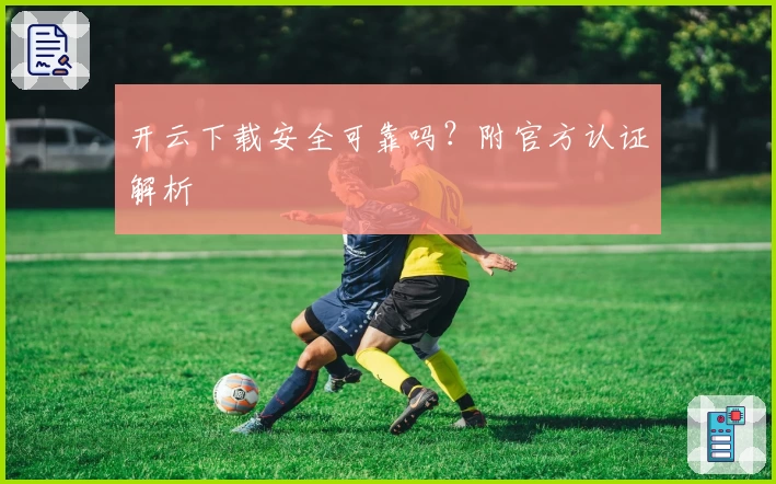 开云下载安全可靠吗？附官方认证解析