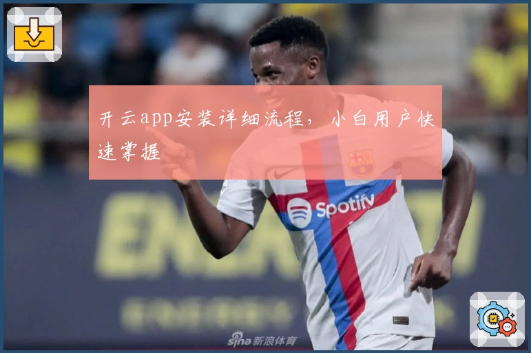开云app安装详细流程，小白用户快速掌握