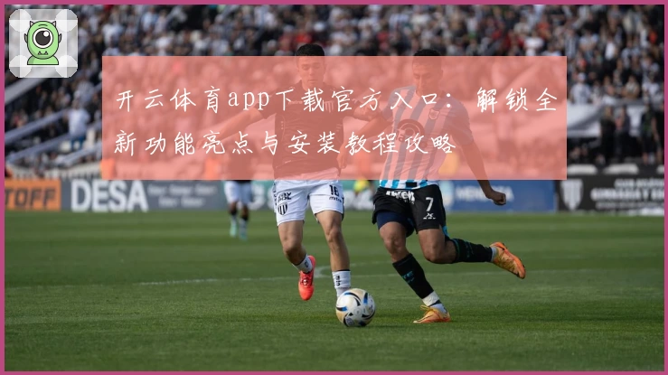 开云体育app下载官方入口：解锁全新功能亮点与安装教程攻略