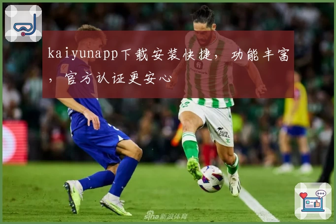 kaiyunapp下载安装快捷，功能丰富，官方认证更安心