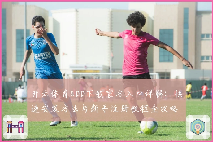 开云体育app下载官方入口详解：快速安装方法与新手注册教程全攻略