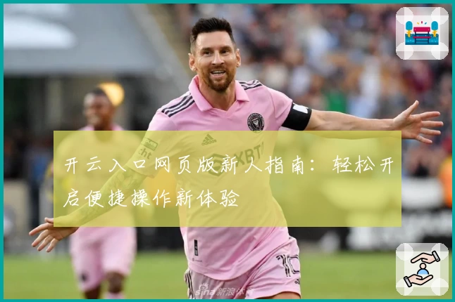 开云入口网页版新人指南:轻松开启便捷操作新体验