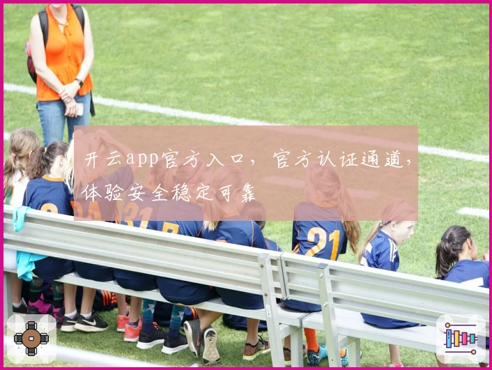 开云app官方入口，官方认证通道，体验安全稳定可靠