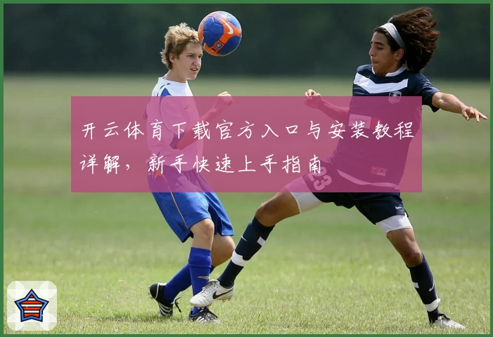 开云体育下载官方入口与安装教程详解，新手快速上手指南