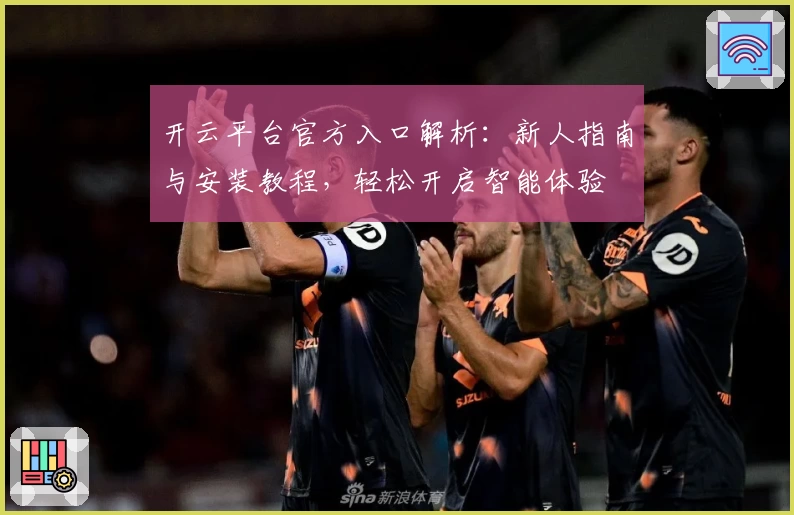 开云平台官方入口解析:新人指南与安装教程,轻松开启智能体验