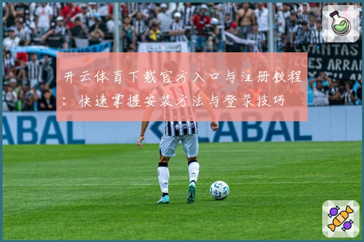 开云体育下载官方入口与注册教程：快速掌握安装方法与登录技巧