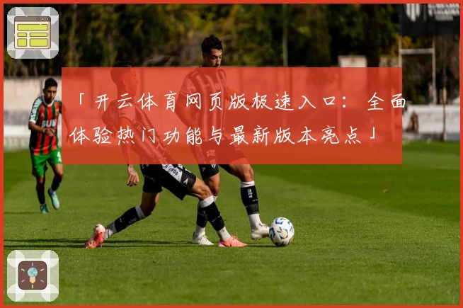 「开云体育网页版极速入口：全面体验热门功能与最新版本亮点」
