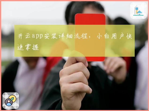 开云app安装详细流程，小白用户快速掌握