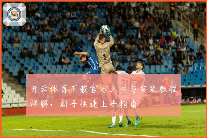 开云体育下载官方入口与安装教程详解，新手快速上手指南