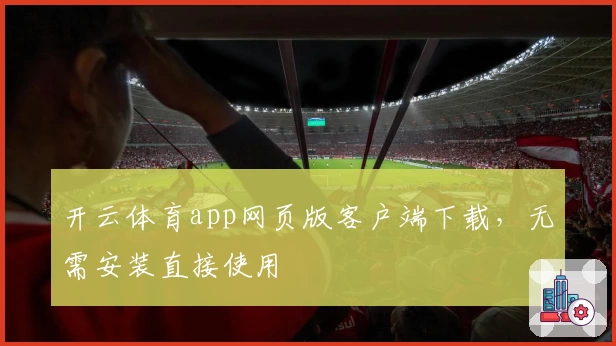 开云体育app网页版客户端下载，无需安装直接使用