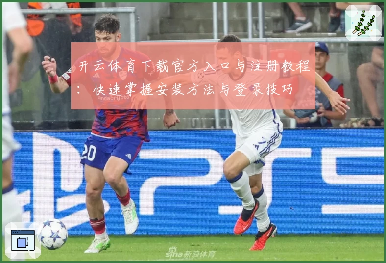 开云体育下载官方入口与注册教程：快速掌握安装方法与登录技巧