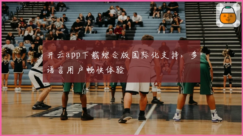 开云app下载综合版国际化支持，多语言用户畅快体验
