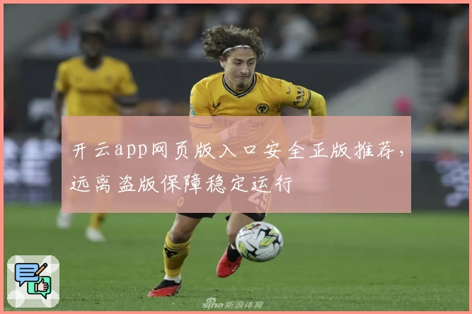 开云app网页版入口安全正版推荐，远离盗版保障稳定运行