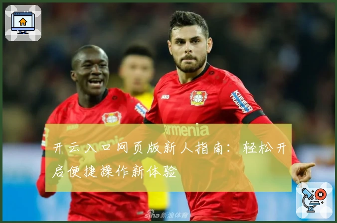 开云入口网页版新人指南：轻松开启便捷操作新体验