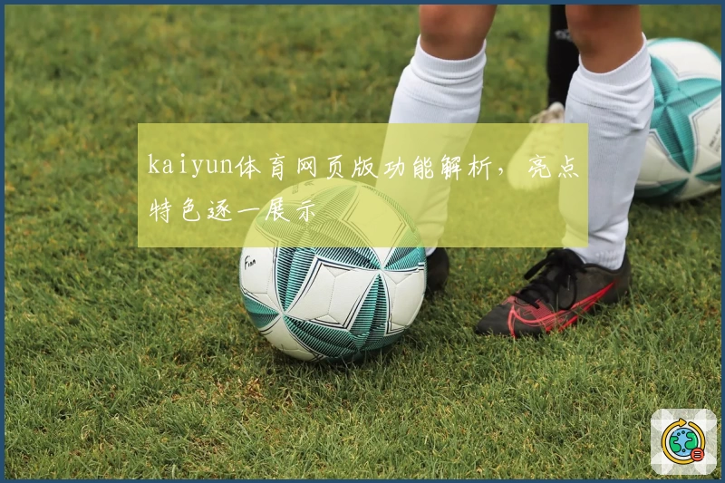 kaiyun体育网页版功能解析，亮点特色逐一展示