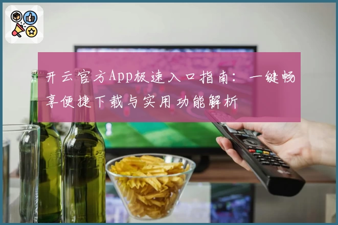 开云官方App极速入口指南：一键畅享便捷下载与实用功能解析